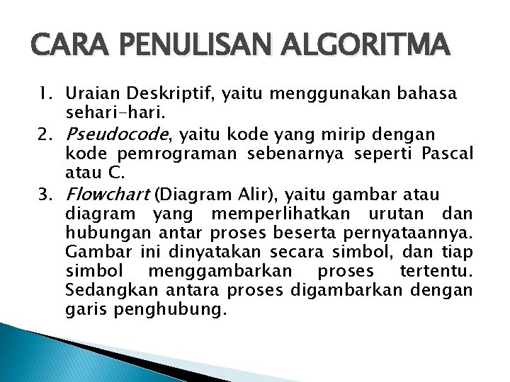 CARA PENULISAN ALGORITMA 1. Uraian Deskriptif, yaitu menggunakan bahasa sehari-hari. 2. Pseudocode, yaitu kode