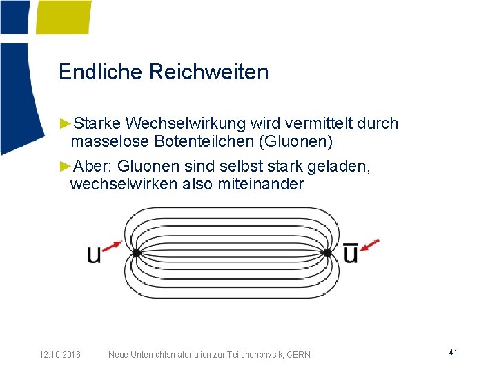 Endliche Reichweiten ►Starke Wechselwirkung wird vermittelt durch masselose Botenteilchen (Gluonen) ►Aber: Gluonen sind selbst