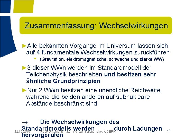 Zusammenfassung: Wechselwirkungen ►Alle bekannten Vorgänge im Universum lassen sich auf 4 fundamentale Wechselwirkungen zurückführen