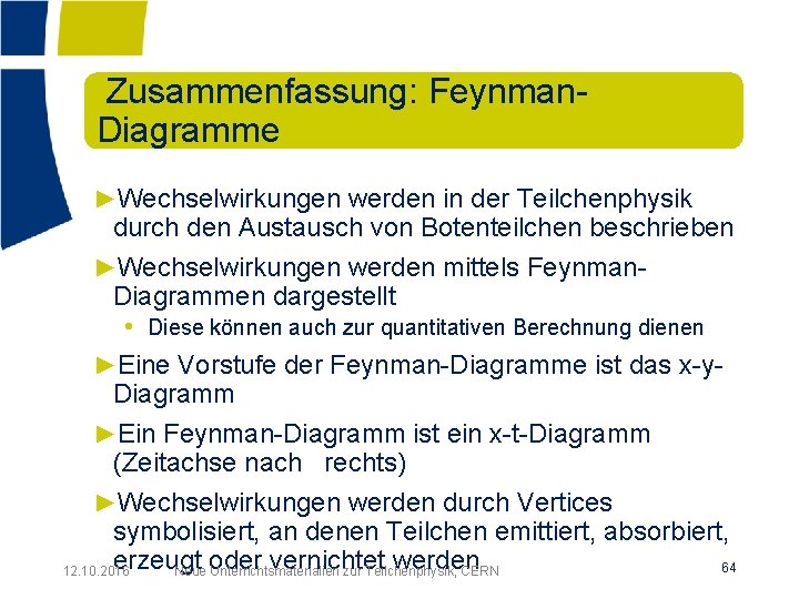 Zusammenfassung: Feynman. Diagramme ►Wechselwirkungen werden in der Teilchenphysik durch den Austausch von Botenteilchen beschrieben