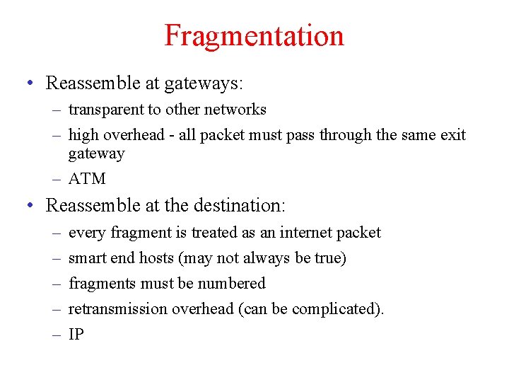 Fragmentation • Reassemble at gateways: – transparent to other networks – high overhead -