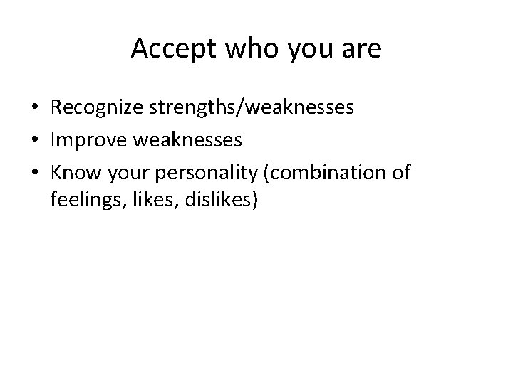 Accept who you are • Recognize strengths/weaknesses • Improve weaknesses • Know your personality