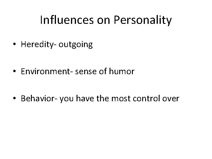Influences on Personality • Heredity- outgoing • Environment- sense of humor • Behavior- you