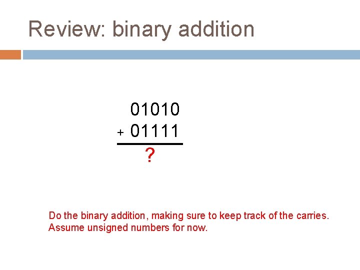 Review: binary addition + 01010 01111 ? Do the binary addition, making sure to
