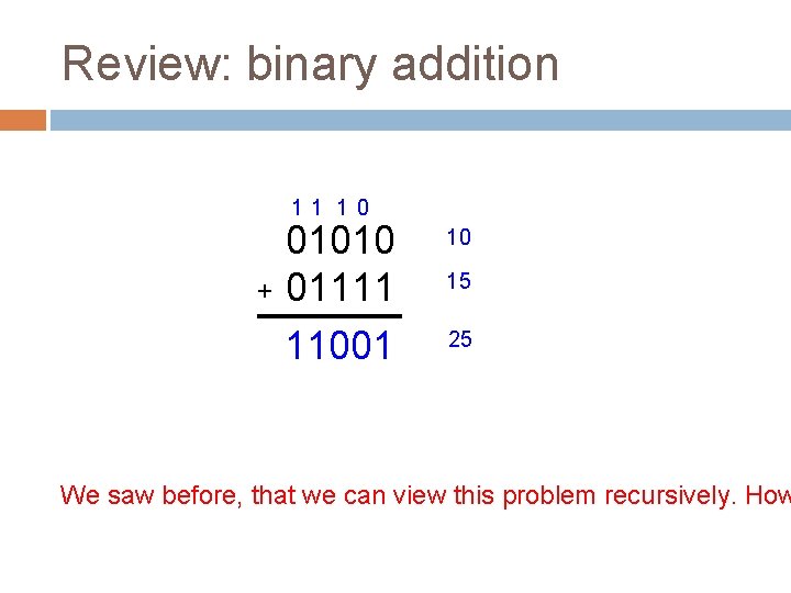 Review: binary addition 11 1 0 01010 + 01111 11001 10 15 25 We