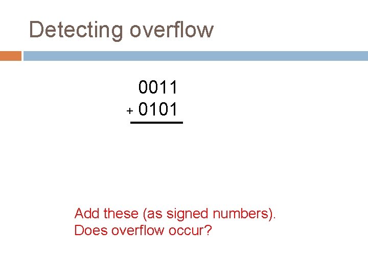 Detecting overflow 0011 + 0101 Add these (as signed numbers). Does overflow occur? 