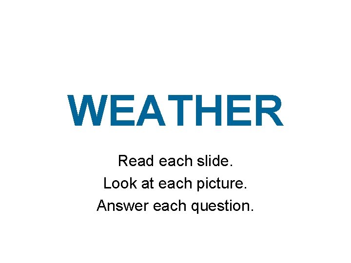 WEATHER Read each slide. Look at each picture. Answer each question. 