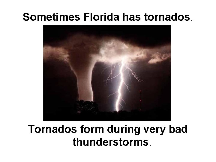 Sometimes Florida has tornados. Tornados form during very bad thunderstorms. 