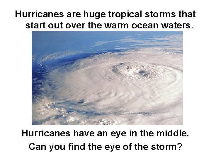 Hurricanes are huge tropical storms that start out over the warm ocean waters. Hurricanes