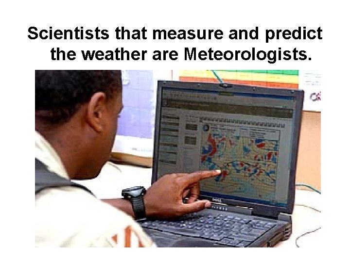 Scientists that measure and predict the weather are Meteorologists. 