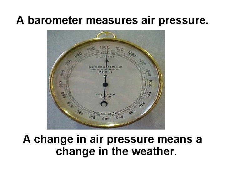 A barometer measures air pressure. A change in air pressure means a change in