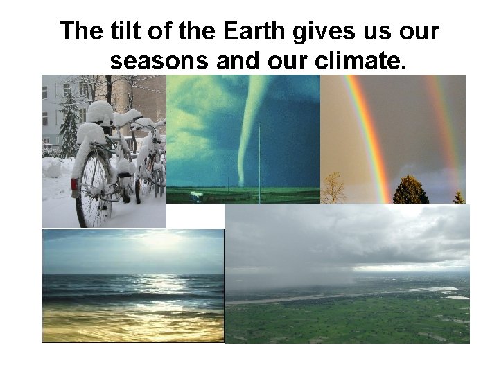 The tilt of the Earth gives us our seasons and our climate. 