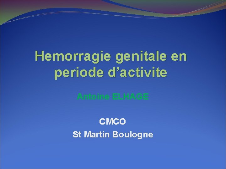 Hemorragie genitale en periode d’activite Antoine ELHAGE CMCO St Martin Boulogne Hemorragie genitale en periode d’activite Antoine ELHAGE CMCO St Martin Boulogne