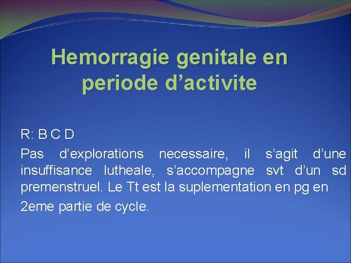 Hemorragie genitale en periode d’activite R: B C D Pas d’explorations necessaire, il s’agit Hemorragie genitale en periode d’activite R: B C D Pas d’explorations necessaire, il s’agit