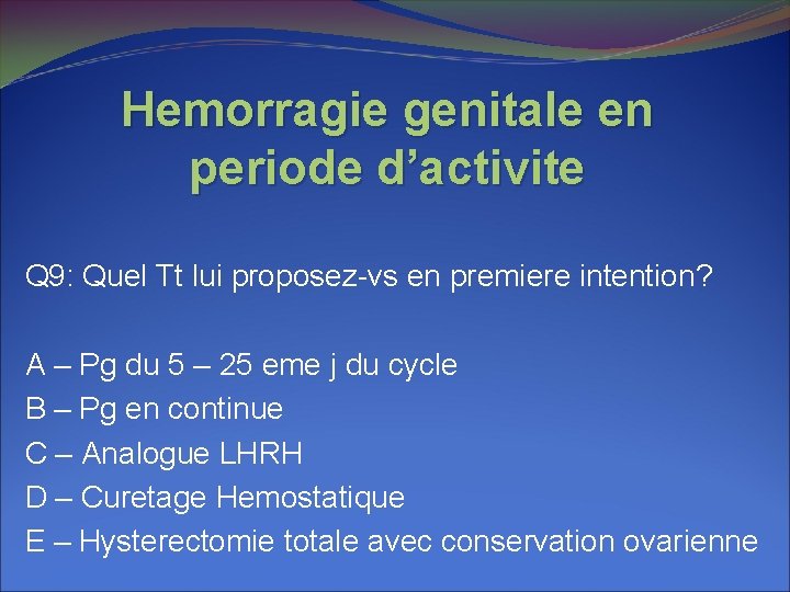 Hemorragie genitale en periode d’activite Q 9: Quel Tt lui proposez-vs en premiere intention? Hemorragie genitale en periode d’activite Q 9: Quel Tt lui proposez-vs en premiere intention?