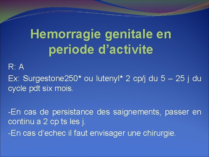 Hemorragie genitale en periode d’activite R: A Ex: Surgestone 250* ou lutenyl* 2 cp/j Hemorragie genitale en periode d’activite R: A Ex: Surgestone 250* ou lutenyl* 2 cp/j