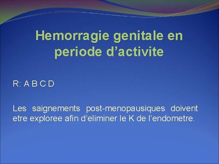 Hemorragie genitale en periode d’activite R: A B C D Les saignements post-menopausiques doivent Hemorragie genitale en periode d’activite R: A B C D Les saignements post-menopausiques doivent