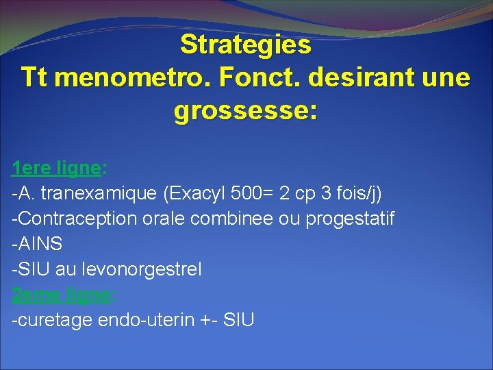 Strategies Tt menometro. Fonct. desirant une grossesse: 1 ere ligne: -A. tranexamique (Exacyl 500= Strategies Tt menometro. Fonct. desirant une grossesse: 1 ere ligne: -A. tranexamique (Exacyl 500=