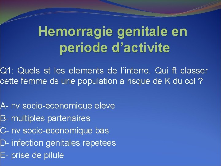 Hemorragie genitale en periode d’activite Q 1: Quels st les elements de l’interro. Qui Hemorragie genitale en periode d’activite Q 1: Quels st les elements de l’interro. Qui