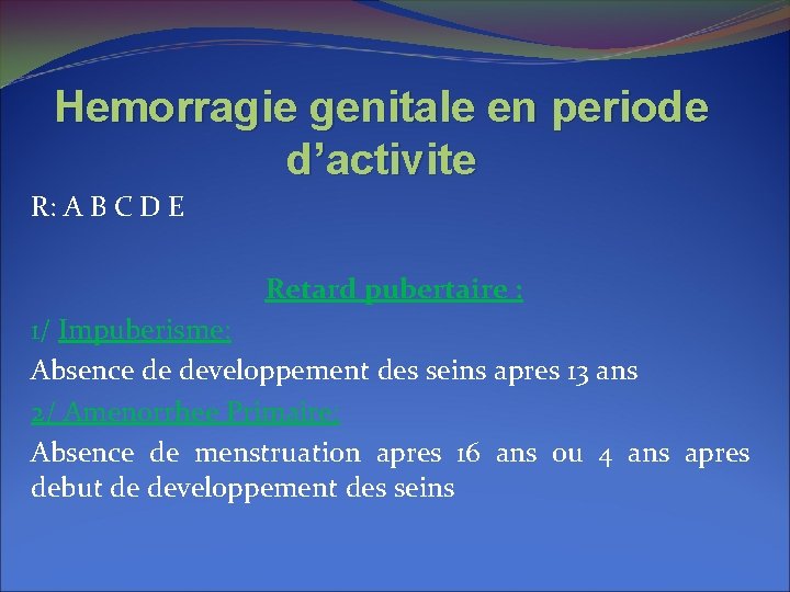 Hemorragie genitale en periode d’activite R: A B C D E Retard pubertaire : Hemorragie genitale en periode d’activite R: A B C D E Retard pubertaire :