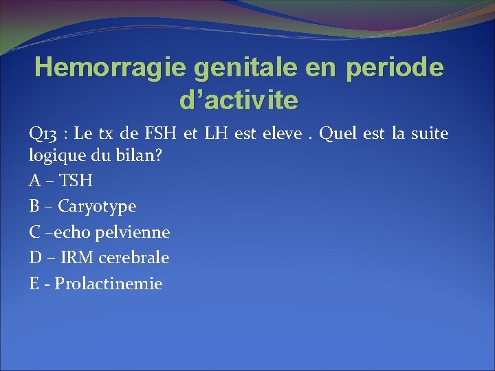 Hemorragie genitale en periode d’activite Q 13 : Le tx de FSH et LH Hemorragie genitale en periode d’activite Q 13 : Le tx de FSH et LH