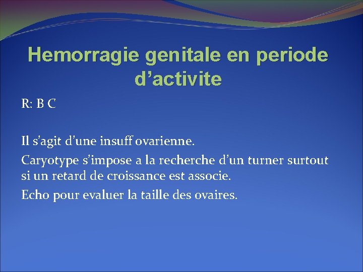 Hemorragie genitale en periode d’activite R: B C Il s’agit d’une insuff ovarienne. Caryotype Hemorragie genitale en periode d’activite R: B C Il s’agit d’une insuff ovarienne. Caryotype
