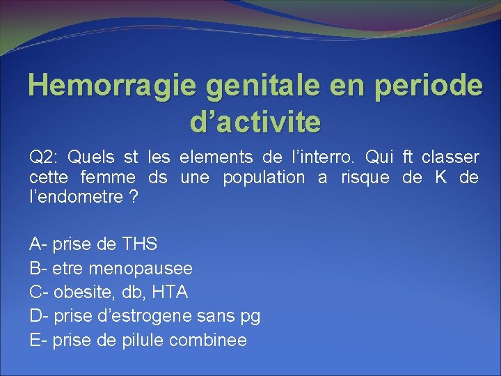 Hemorragie genitale en periode d’activite Q 2: Quels st les elements de l’interro. Qui Hemorragie genitale en periode d’activite Q 2: Quels st les elements de l’interro. Qui