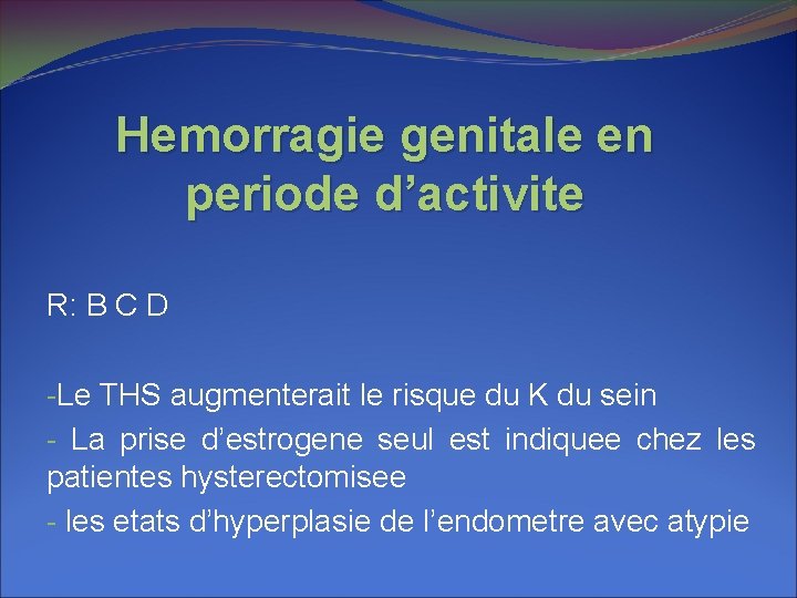 Hemorragie genitale en periode d’activite R: B C D -Le THS augmenterait le risque Hemorragie genitale en periode d’activite R: B C D -Le THS augmenterait le risque
