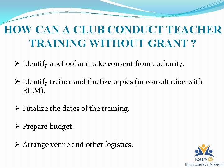 HOW CAN A CLUB CONDUCT TEACHER TRAINING WITHOUT GRANT ? Ø Identify a school