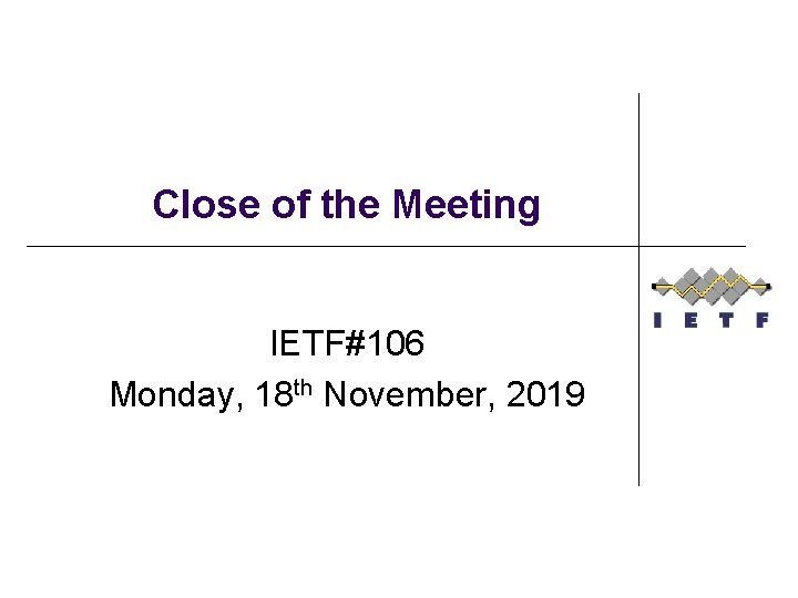 Close of the Meeting IETF#106 Monday, 18 th November, 2019 