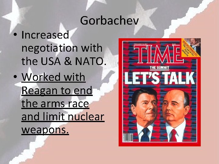 Gorbachev • Increased negotiation with the USA & NATO. • Worked with Reagan to