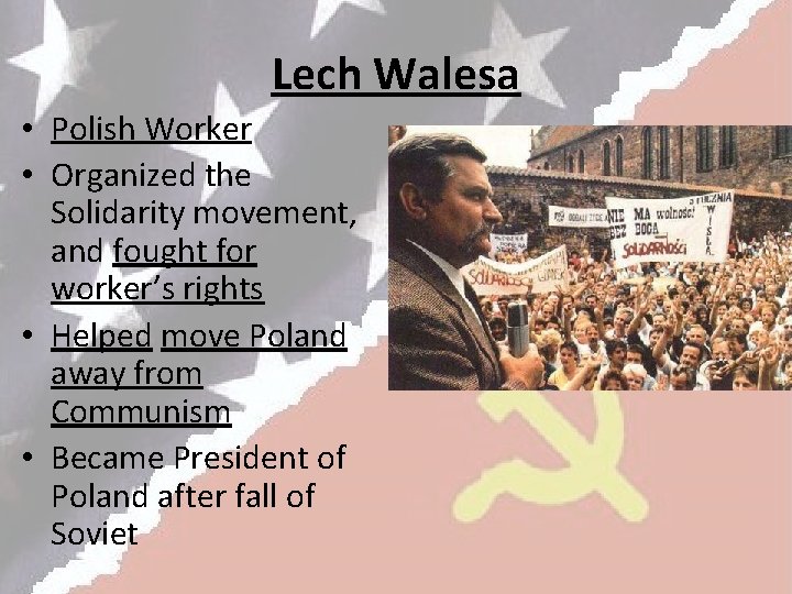 Lech Walesa • Polish Worker • Organized the Solidarity movement, and fought for worker’s
