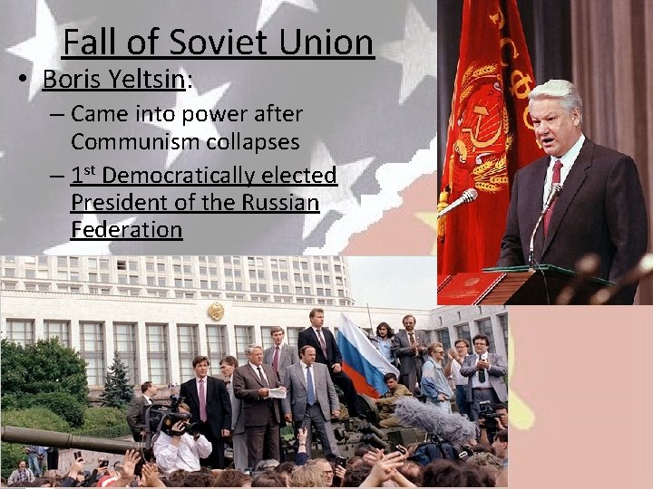 Fall of Soviet Union • Boris Yeltsin: – Came into power after Communism collapses