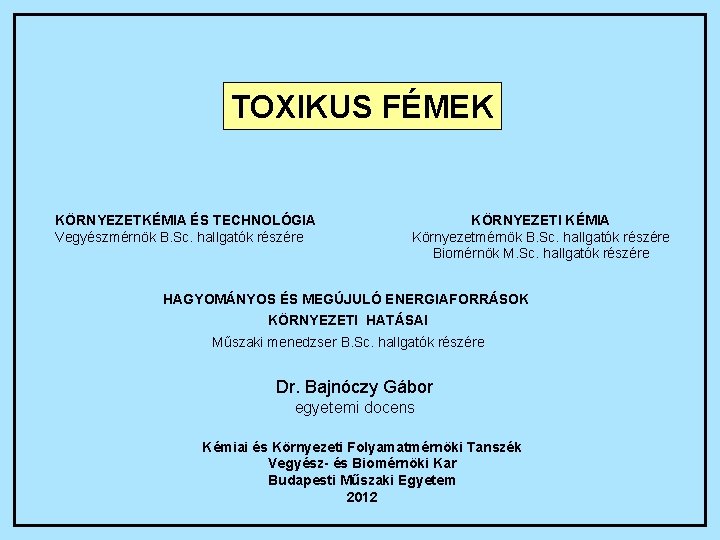 TOXIKUS FÉMEK KÖRNYEZETKÉMIA ÉS TECHNOLÓGIA Vegyészmérnök B. Sc. hallgatók részére KÖRNYEZETI KÉMIA Környezetmérnök B.