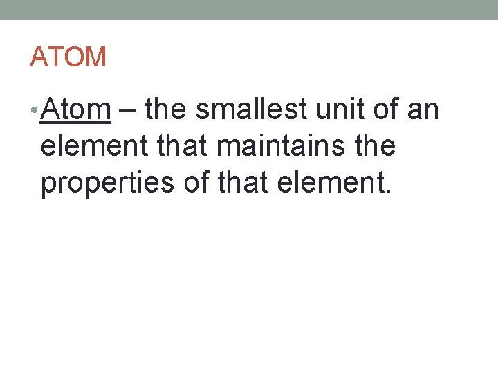 ATOM • Atom – the smallest unit of an element that maintains the properties