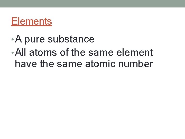 Elements • A pure substance • All atoms of the same element have the