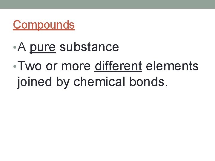 Compounds • A pure substance • Two or more different elements joined by chemical
