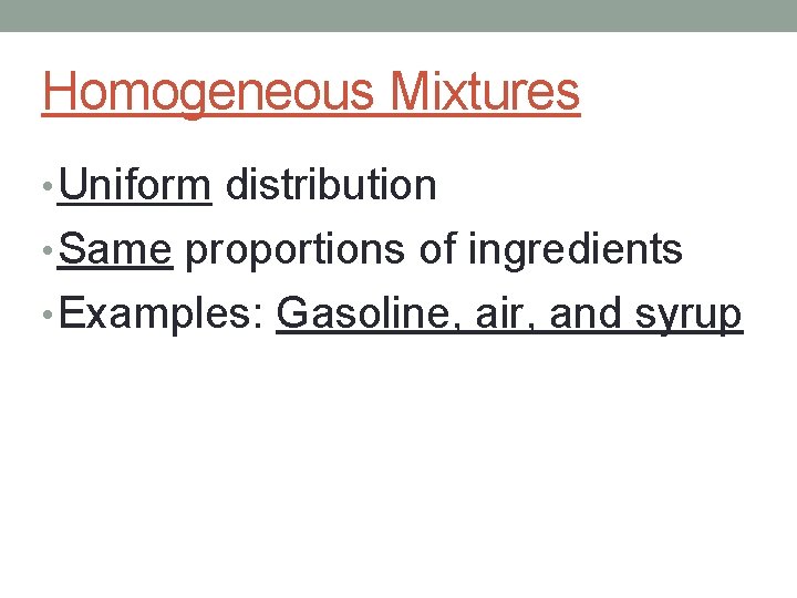 Homogeneous Mixtures • Uniform distribution • Same proportions of ingredients • Examples: Gasoline, air,