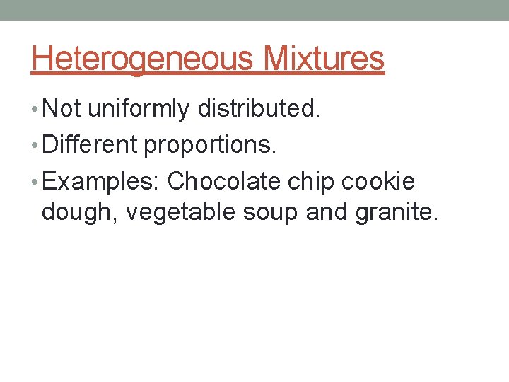 Heterogeneous Mixtures • Not uniformly distributed. • Different proportions. • Examples: Chocolate chip cookie