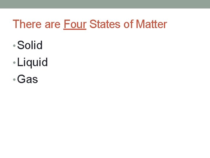 There are Four States of Matter • Solid • Liquid • Gas 