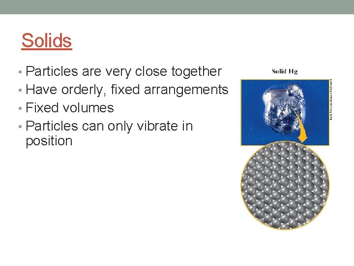 Solids • Particles are very close together • Have orderly, fixed arrangements • Fixed