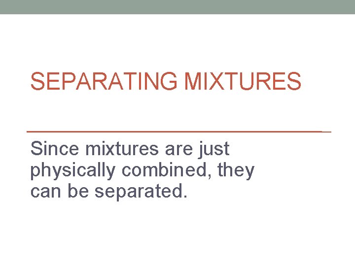 SEPARATING MIXTURES Since mixtures are just physically combined, they can be separated. 