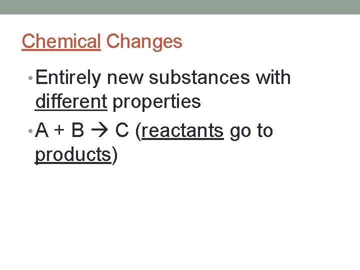 Chemical Changes • Entirely new substances with different properties • A + B C