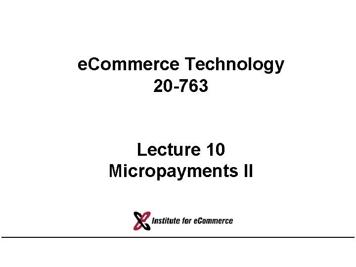 e. Commerce Technology 20 -763 Lecture 10 Micropayments II 