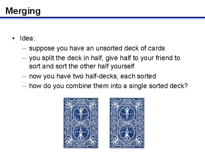 Merging • Idea: – suppose you have an unsorted deck of cards – you