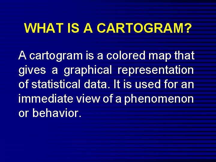WHAT IS A CARTOGRAM? A cartogram is a colored map that gives a graphical