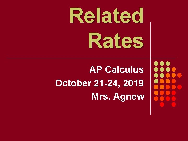 Related Rates AP Calculus October 21 -24, 2019 Mrs. Agnew 