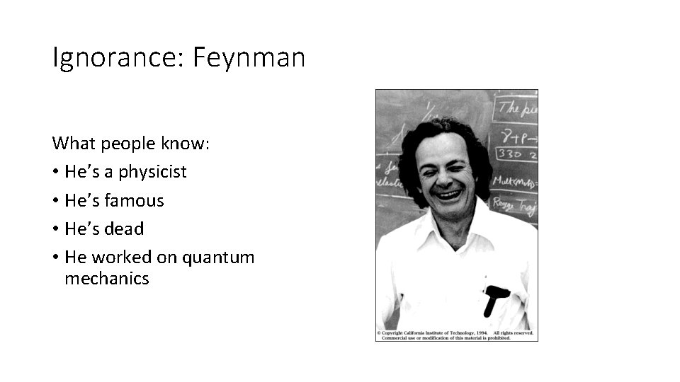 Ignorance: Feynman What people know: • He’s a physicist • He’s famous • He’s