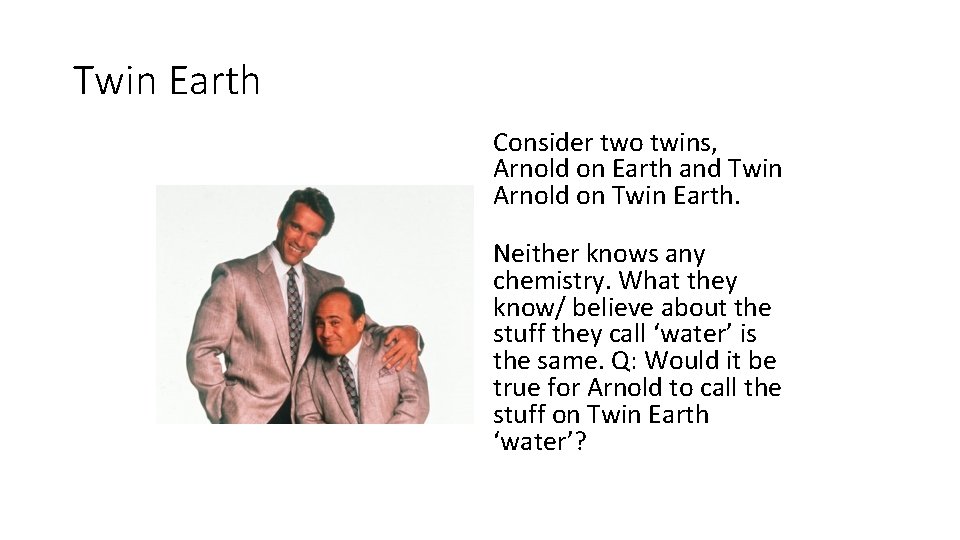 Twin Earth Consider two twins, Arnold on Earth and Twin Arnold on Twin Earth.