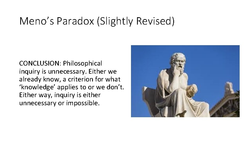 Meno’s Paradox (Slightly Revised) CONCLUSION: Philosophical inquiry is unnecessary. Either we already know, a